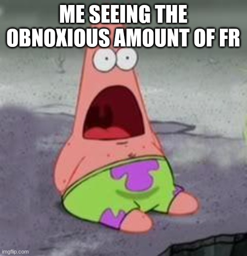 Seriously tho | ME SEEING THE OBNOXIOUS AMOUNT OF FR | image tagged in suprised patrick | made w/ Imgflip meme maker