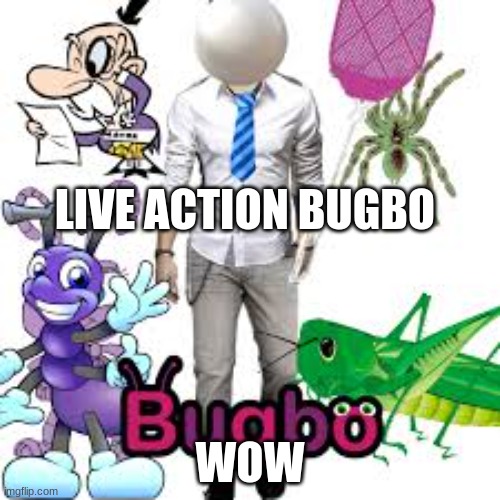 live action glubb i mean bugbo | LIVE ACTION BUGBO; WOW | image tagged in glubbo hopfuck gebro gradient hoe | made w/ Imgflip meme maker