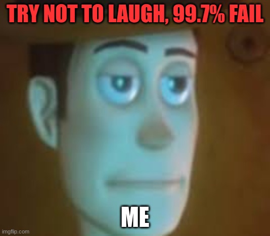 Seriously | TRY NOT TO LAUGH, 99.7% FAIL; ME | image tagged in disappointed woody | made w/ Imgflip meme maker