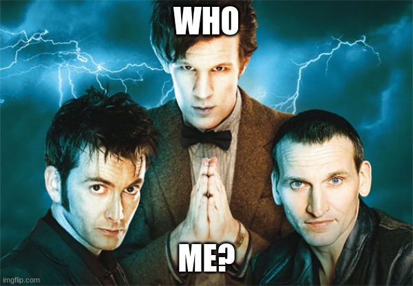 Who, me? | WHO; ME? | image tagged in doctor who | made w/ Imgflip meme maker