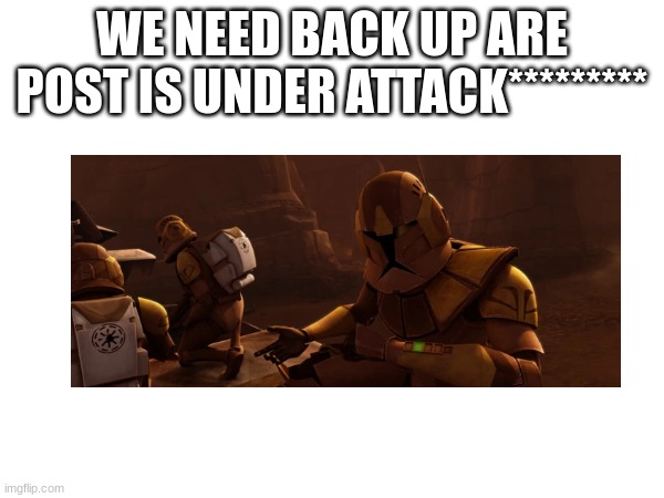 WE NEED BACK UP ARE POST IS UNDER ATTACK********* | made w/ Imgflip meme maker