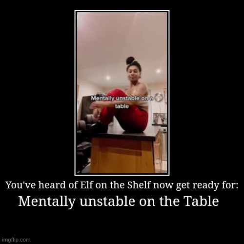 Mentally unstable on the table | You've heard of Elf on the Shelf now get ready for: | Mentally unstable on the Table | image tagged in funny,demotivationals | made w/ Imgflip demotivational maker
