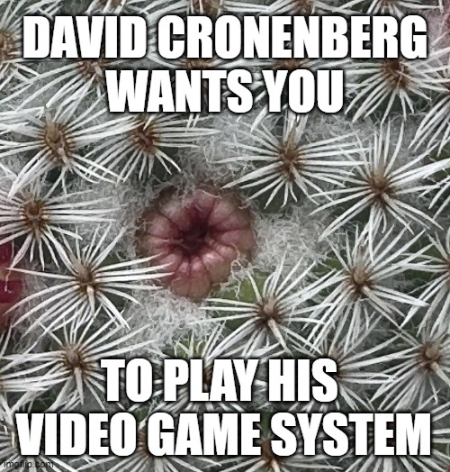 eXistenZ | DAVID CRONENBERG
WANTS YOU; TO PLAY HIS 
VIDEO GAME SYSTEM | image tagged in video games,horror movies,cacti | made w/ Imgflip meme maker