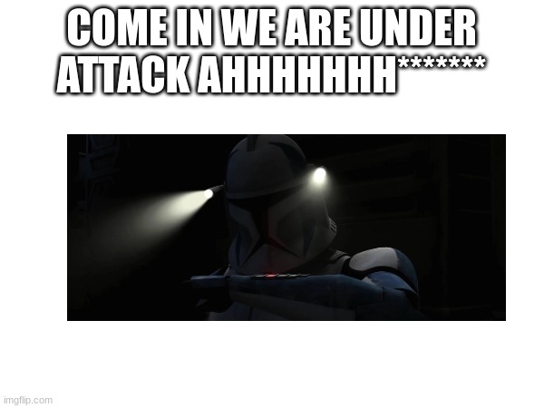 COME IN WE ARE UNDER ATTACK AHHHHHHH******* | made w/ Imgflip meme maker