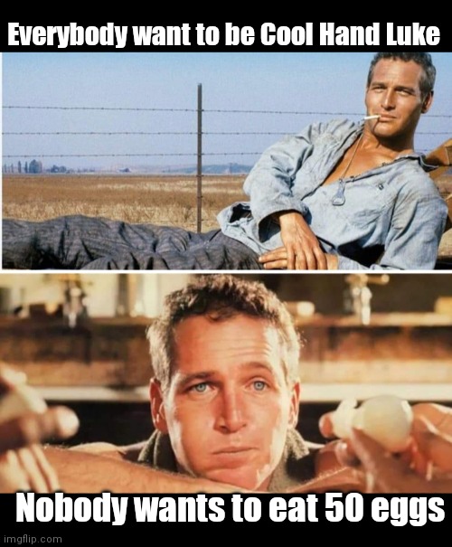 Luke | Everybody want to be Cool Hand Luke; Nobody wants to eat 50 eggs | image tagged in funny | made w/ Imgflip meme maker