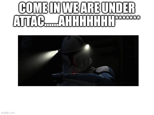 COME IN WE ARE UNDER ATTAC......AHHHHHHH******* | made w/ Imgflip meme maker