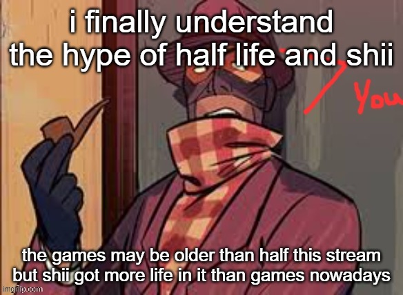 i finally understand the hype of half life and shii; the games may be older than half this stream but shii got more life in it than games nowadays | made w/ Imgflip meme maker