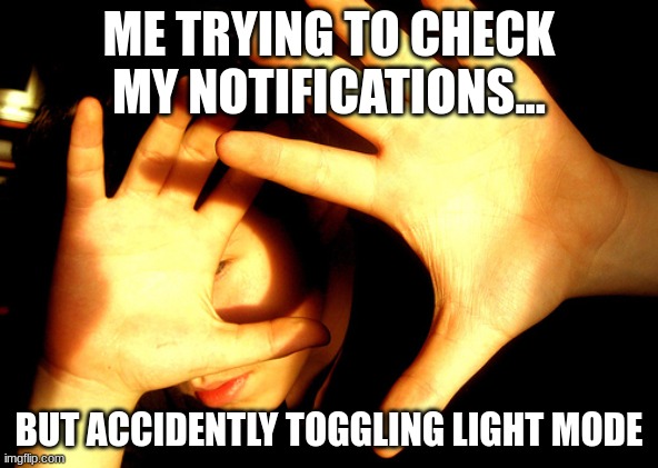 too bright | ME TRYING TO CHECK MY NOTIFICATIONS... BUT ACCIDENTLY TOGGLING LIGHT MODE | image tagged in too bright | made w/ Imgflip meme maker