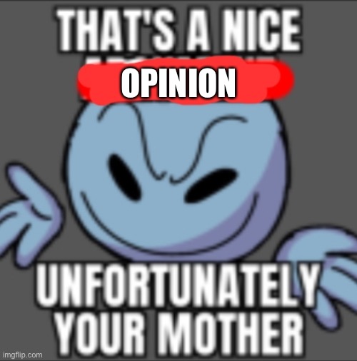 That's a nice. Unfortunately your mother | OPINION | image tagged in that's a nice unfortunately your mother | made w/ Imgflip meme maker