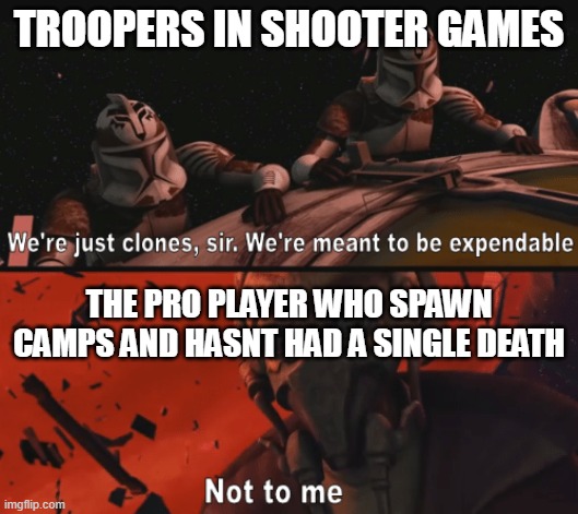 True tho | TROOPERS IN SHOOTER GAMES; THE PRO PLAYER WHO SPAWN CAMPS AND HASNT HAD A SINGLE DEATH | image tagged in were just clones sir | made w/ Imgflip meme maker