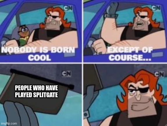 no one is born cool except | PEOPLE WHO HAVE PLAYED SPLITGATE | image tagged in no one is born cool except | made w/ Imgflip meme maker