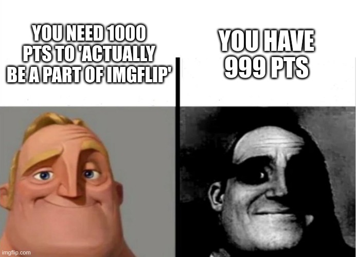 To all the new users out there who ha 999> pts. | YOU HAVE 999 PTS; YOU NEED 1000 PTS TO 'ACTUALLY BE A PART OF IMGFLIP' | image tagged in imgflip points,normal and dark mr incredibles | made w/ Imgflip meme maker