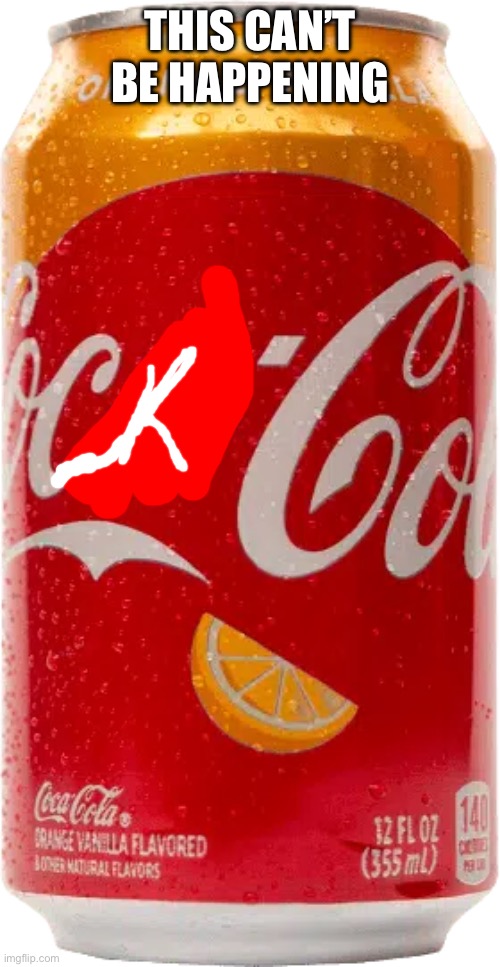 Orange Vanilla Coke | THIS CAN’T BE HAPPENING | image tagged in orange vanilla coke | made w/ Imgflip meme maker