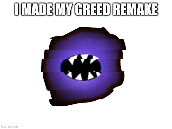 I MADE MY GREED REMAKE | made w/ Imgflip meme maker