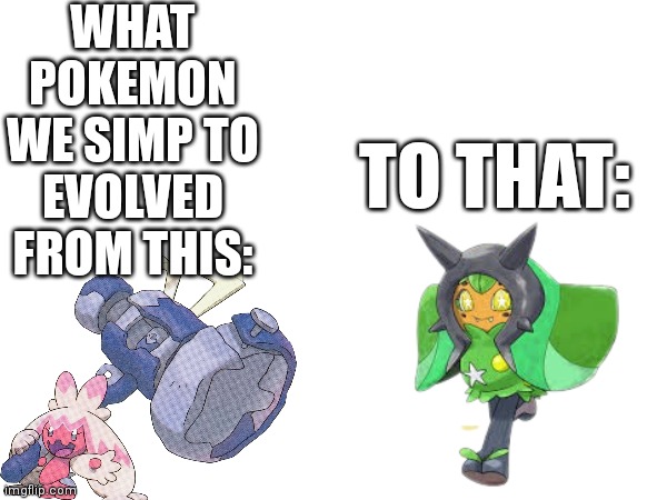 Ngl it is kinda true | WHAT POKEMON WE SIMP TO EVOLVED FROM THIS:; TO THAT: | image tagged in memes,pokemon,tinkaton,ogerpon,simping | made w/ Imgflip meme maker