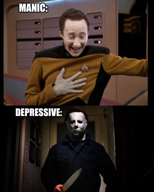 Bipolar explained in two photos | MANIC:; DEPRESSIVE: | image tagged in star trek tng data laugh,michael myers | made w/ Imgflip meme maker