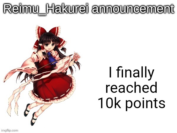 Reimu_Hakurei announcement | I finally reached 10k points | image tagged in reimu_hakurei announcement | made w/ Imgflip meme maker