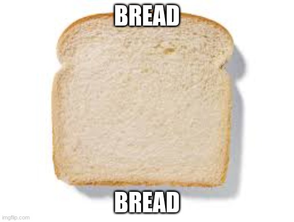 bread | BREAD; BREAD | image tagged in bread | made w/ Imgflip meme maker
