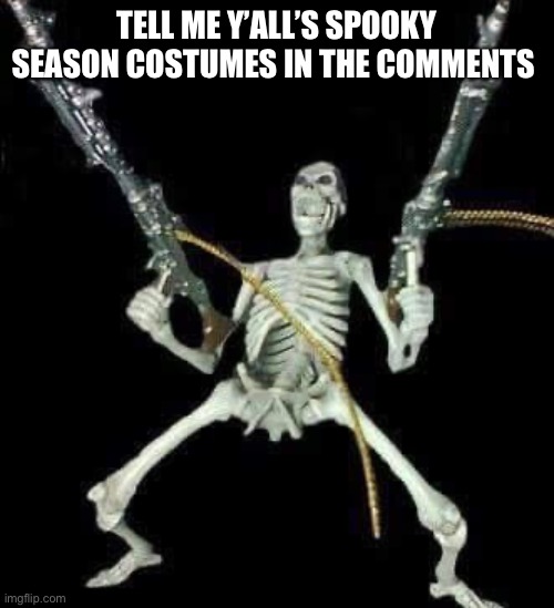 skeleton with guns meme | TELL ME Y’ALL’S SPOOKY SEASON COSTUMES IN THE COMMENTS | image tagged in skeleton with guns meme | made w/ Imgflip meme maker