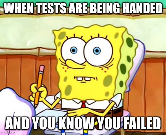 oh no | WHEN TESTS ARE BEING HANDED; AND YOU KNOW YOU FAILED | image tagged in spongebob desk,school,test,memes,funny memes,school sucks | made w/ Imgflip meme maker