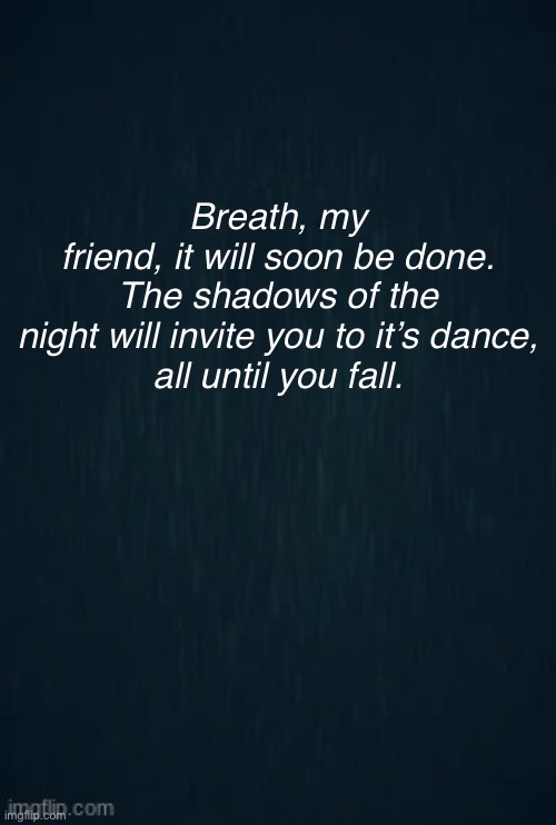 Guiding light | Breath, my friend, it will soon be done.

The shadows of the night will invite you to it’s dance,

all until you fall. | image tagged in guiding light | made w/ Imgflip meme maker