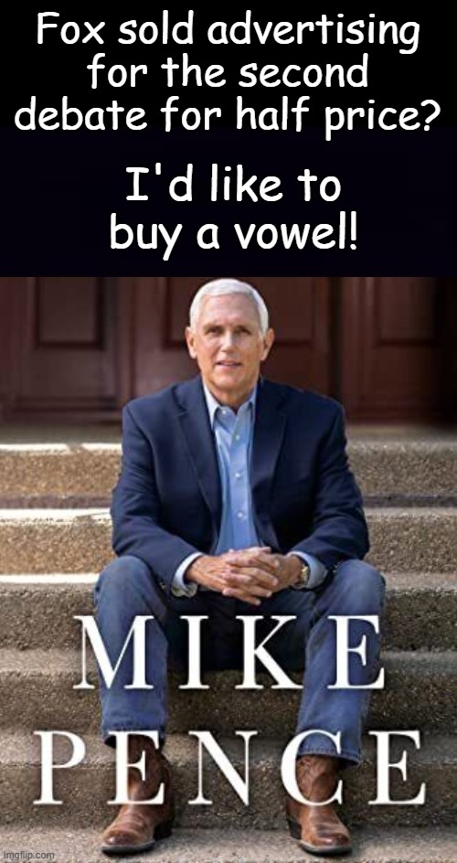 I coulda been a contender.... if I wasn't such a RINO. | Fox sold advertising for the second debate for half price? I'd like to buy a vowel! | image tagged in pence | made w/ Imgflip meme maker