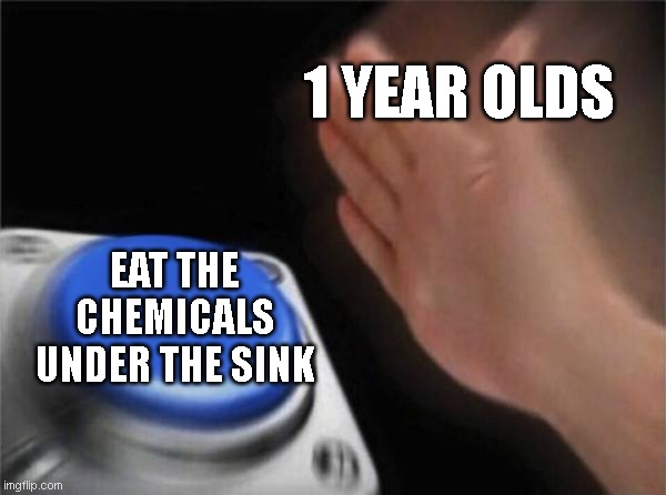 Blank Nut Button | 1 YEAR OLDS; EAT THE CHEMICALS UNDER THE SINK | image tagged in memes,blank nut button | made w/ Imgflip meme maker
