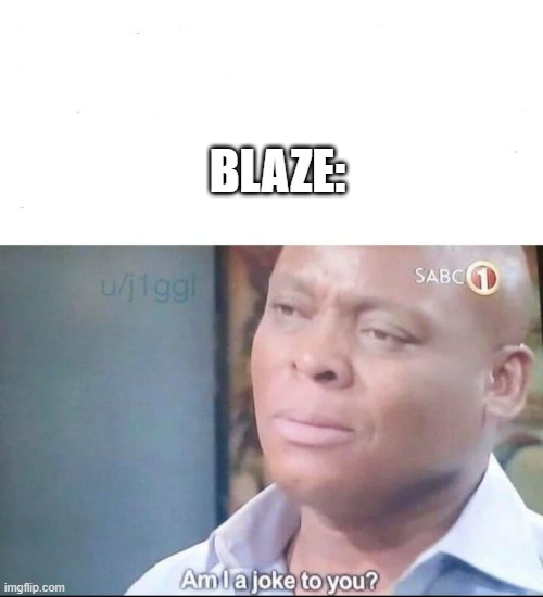 am I a joke to you | BLAZE: | image tagged in am i a joke to you | made w/ Imgflip meme maker