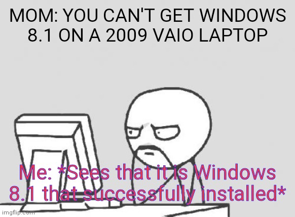 Based on a true story | MOM: YOU CAN'T GET WINDOWS 8.1 ON A 2009 VAIO LAPTOP; Me: *Sees that it is Windows 8.1 that successfully installed* | image tagged in memes,computer guy | made w/ Imgflip meme maker