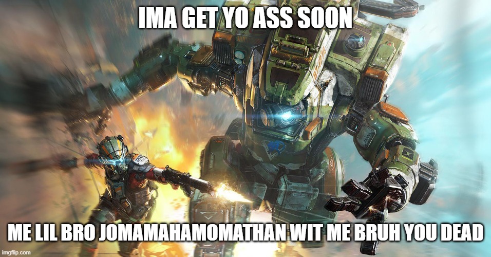 titanfall 2 | IMA GET YO ASS SOON ME LIL BRO JOMAMAHAMOMATHAN WIT ME BRUH YOU DEAD | image tagged in titanfall 2 | made w/ Imgflip meme maker