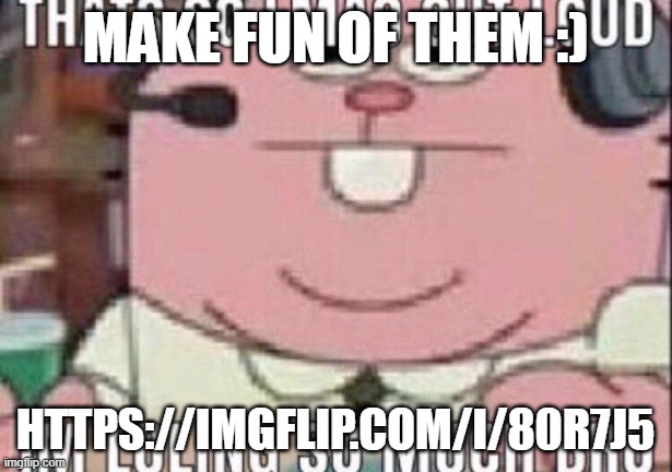 https://imgflip.com/i/80r7j5 | MAKE FUN OF THEM :); HTTPS://IMGFLIP.COM/I/80R7J5 | image tagged in that s so lmao out loud | made w/ Imgflip meme maker