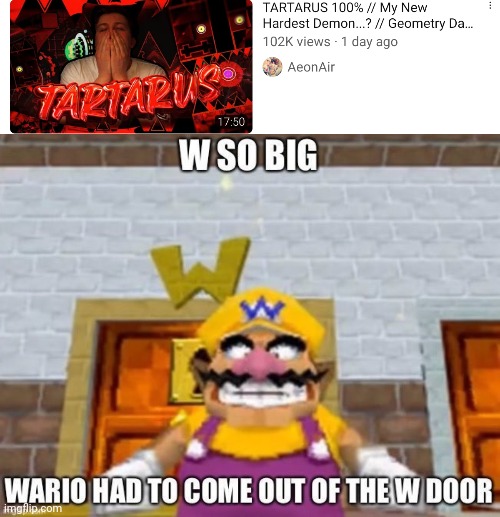 OMG GGGGG AEON (10 upvotes and I'll show off the video I was watching at the time) | image tagged in w so big wario,geometry dash,tartarus,aeonair | made w/ Imgflip meme maker