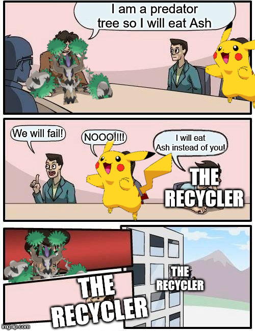 The humman eater meeting room | I am a predator tree so I will eat Ash; We will fail! NOOO!!!! I will eat Ash instead of you! THE RECYCLER; THE RECYCLER; THE RECYCLER | image tagged in memes,boardroom meeting suggestion,pikachu,ash ketchum,trevenant | made w/ Imgflip meme maker