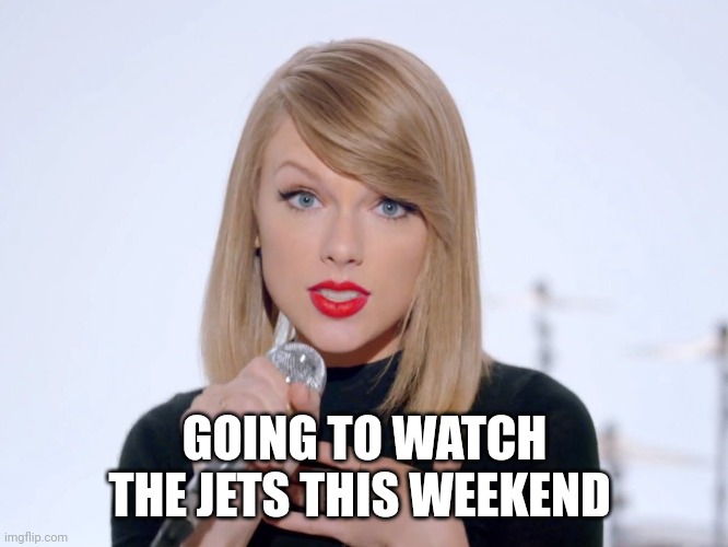 sweet taylor swift | GOING TO WATCH THE JETS THIS WEEKEND | image tagged in sweet taylor swift | made w/ Imgflip meme maker