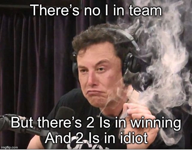 Winning | There’s no I in team; But there’s 2 Is in winning
And 2 Is in idiot | image tagged in elon musk smoking a joint,winning,idiot,team | made w/ Imgflip meme maker