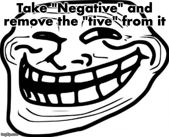 Troll Face Meme | Take "Negative" and remove the "tive" from it | image tagged in memes,troll face | made w/ Imgflip meme maker