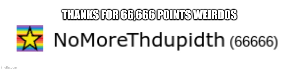 qgnu-89 34ij[ 9t4 | THANKS FOR 66,666 POINTS WEIRDOS | image tagged in 666,memes,dark humor,what,oh wow are you actually reading these tags,unfunny | made w/ Imgflip meme maker
