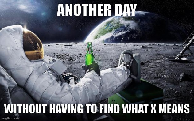 Chillin' Astronaut | ANOTHER DAY; WITHOUT HAVING TO FIND WHAT X MEANS | image tagged in chillin' astronaut | made w/ Imgflip meme maker