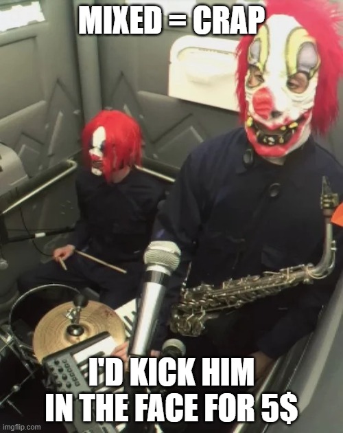 clown core | MIXED = CRAP; I'D KICK HIM IN THE FACE FOR 5$ | image tagged in clown core | made w/ Imgflip meme maker