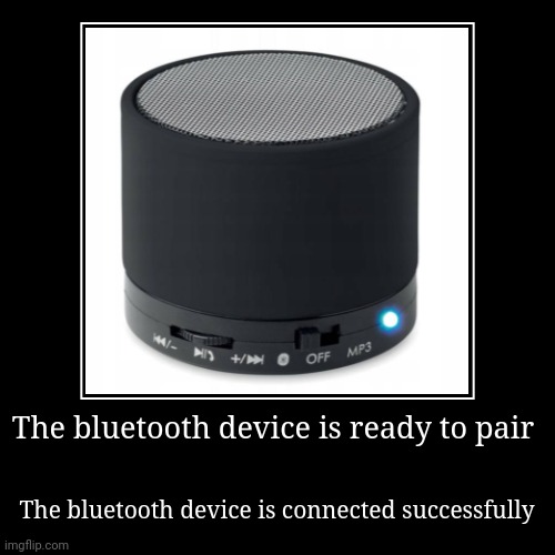 POV: chinese loudspeaker | The bluetooth device is ready to pair | The bluetooth device is connected successfully | image tagged in funny | made w/ Imgflip demotivational maker