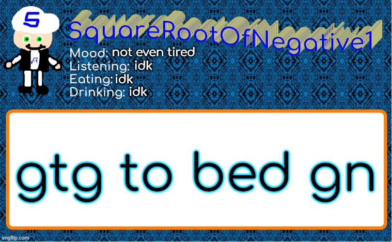 not even tired; idk; idk; idk; gtg to bed gn | image tagged in squarerootofnegative1 anouncement template | made w/ Imgflip meme maker