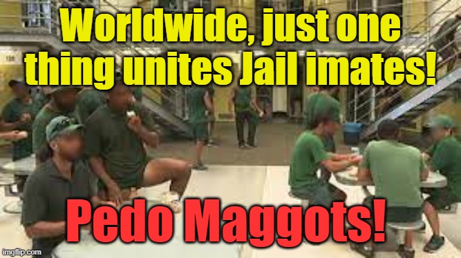 Only one thing unites Jail inmates worldwide! | Worldwide, just one thing unites Jail imates! Yarra Man; Pedo Maggots! | image tagged in predators,minor attracted people,targets,goal,prisons | made w/ Imgflip meme maker