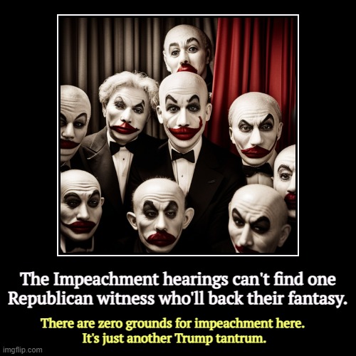 Bad Political Theater, presented by the GOP. | The Impeachment hearings can't find one Republican witness who'll back their fantasy. | There are zero grounds for impeachment here. 
It's j | image tagged in funny,demotivationals,biden,impeachment,failure,fail | made w/ Imgflip demotivational maker