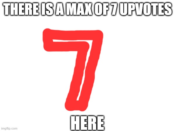 7 | THERE IS A MAX OF 7 UPVOTES; HERE | image tagged in 7 | made w/ Imgflip meme maker