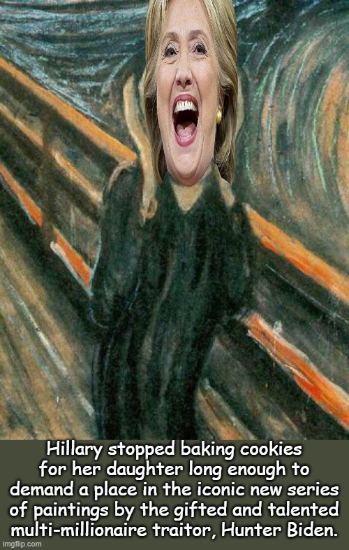 Hunter Biden Art Series #3 | Hillary stopped baking cookies for her daughter long enough to demand a place in the iconic new series of paintings by the gifted and talented multi-millionaire traitor, Hunter Biden. | image tagged in the scream | made w/ Imgflip meme maker