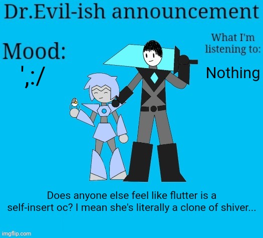 I mean technically inkmatas was too (not mad) | ',:/; Nothing; Does anyone else feel like flutter is a self-insert oc? I mean she's literally a clone of shiver... | image tagged in dr evil-ish new announcement template | made w/ Imgflip meme maker