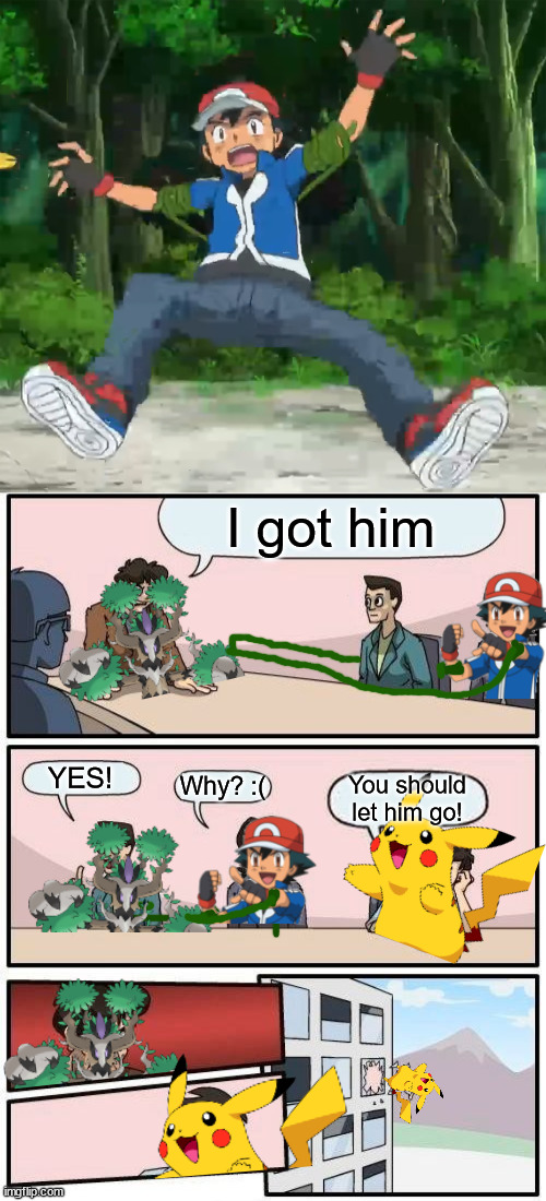 I got him; YES! Why? :(; You should let him go! | image tagged in memes,boardroom meeting suggestion,ash ketchum,treveant,pikachu | made w/ Imgflip meme maker