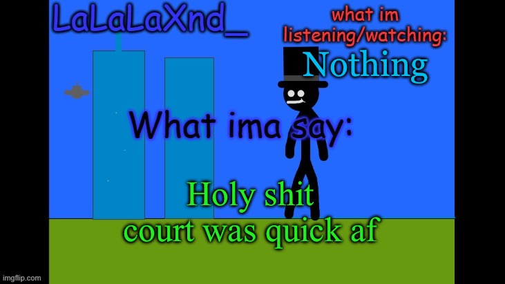 LaLa new temp cuz ye | Nothing; Holy shit court was quick af | image tagged in lala new temp cuz ye | made w/ Imgflip meme maker