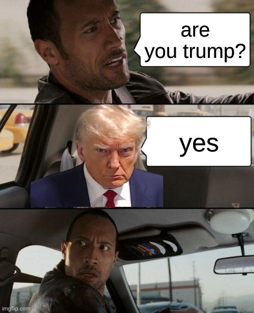 The Rock Driving Meme | are you trump? yes | image tagged in memes,the rock driving,donald trump | made w/ Imgflip meme maker