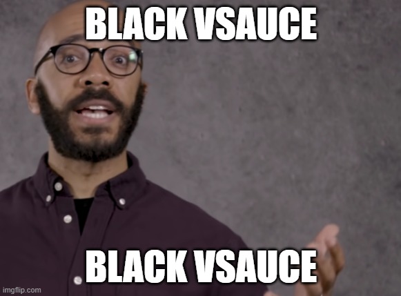 finally | BLACK VSAUCE; BLACK VSAUCE | image tagged in crashcourse,unfunny | made w/ Imgflip meme maker